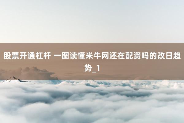 股票开通杠杆 一图读懂米牛网还在配资吗的改日趋势_1