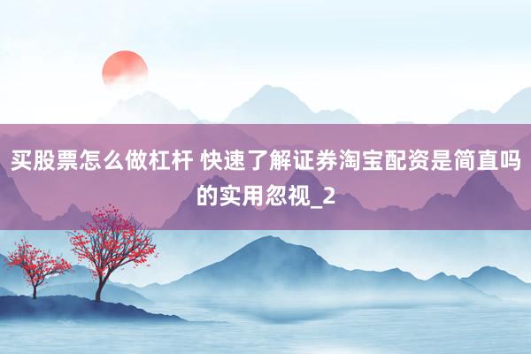 买股票怎么做杠杆 快速了解证券淘宝配资是简直吗的实用忽视_2
