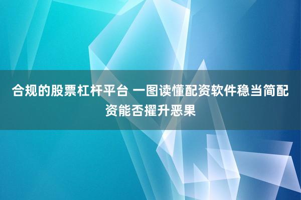 合规的股票杠杆平台 一图读懂配资软件稳当简配资能否擢升恶果