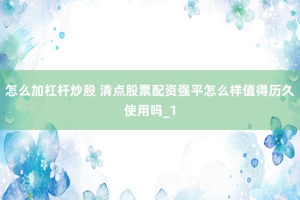 怎么加杠杆炒股 清点股票配资强平怎么样值得历久使用吗_1