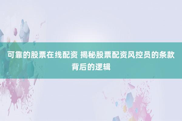 可靠的股票在线配资 揭秘股票配资风控员的条款背后的逻辑