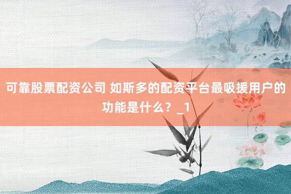可靠股票配资公司 如斯多的配资平台最吸援用户的功能是什么?_1