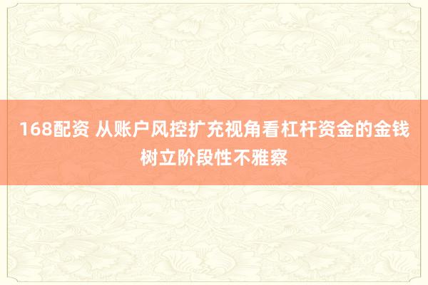 168配资 从账户风控扩充视角看杠杆资金的金钱树立阶段性不雅察