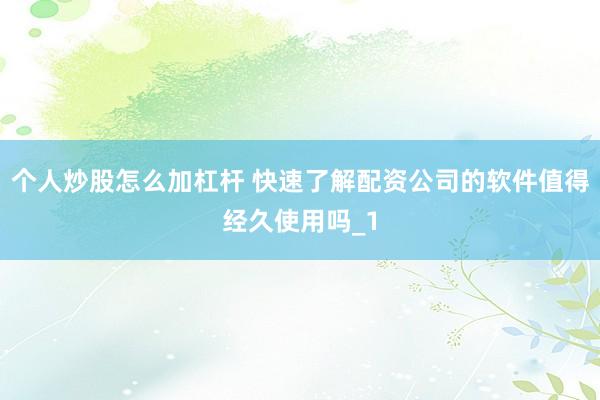 个人炒股怎么加杠杆 快速了解配资公司的软件值得经久使用吗_1