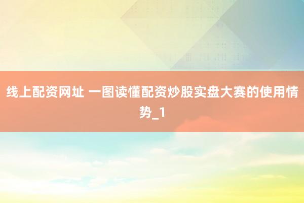 线上配资网址 一图读懂配资炒股实盘大赛的使用情势_1
