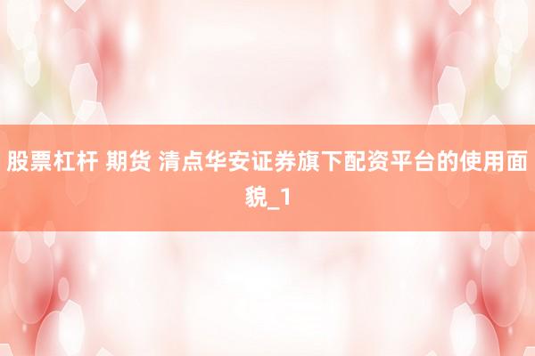 股票杠杆 期货 清点华安证券旗下配资平台的使用面貌_1