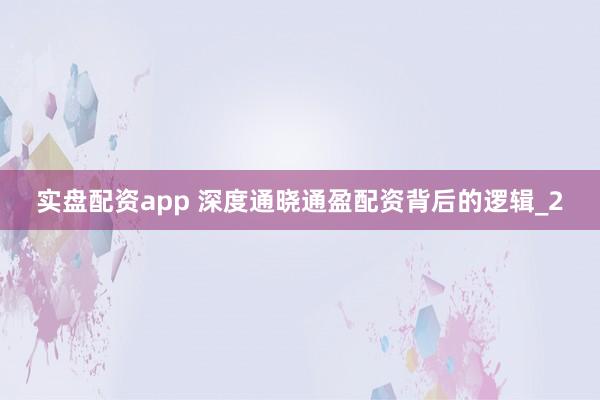 实盘配资app 深度通晓通盈配资背后的逻辑_2