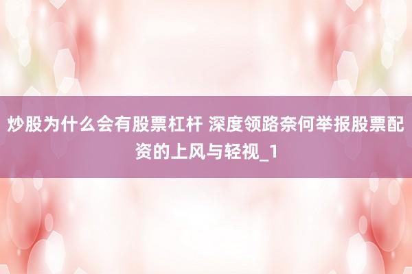 炒股为什么会有股票杠杆 深度领路奈何举报股票配资的上风与轻视_1